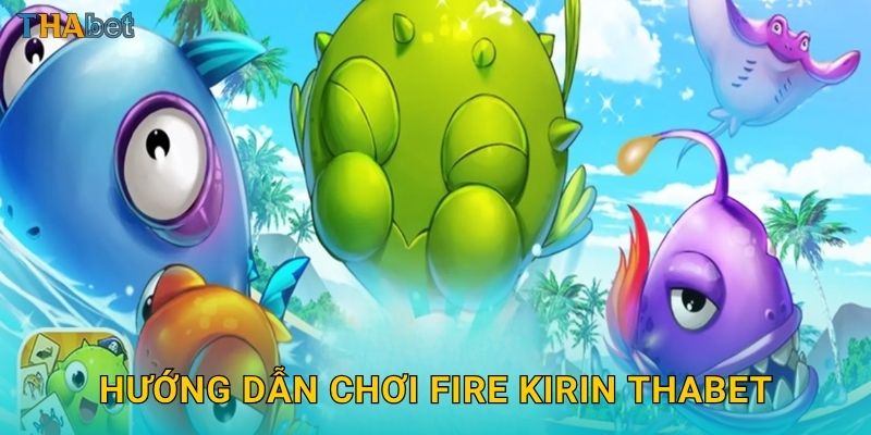 Hướng dẫn chơi Fire Kirin Thabet