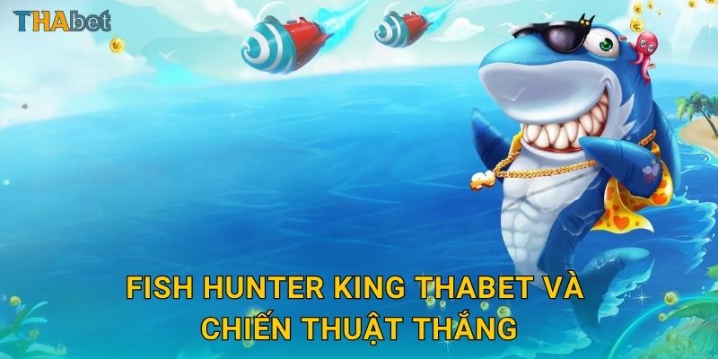 Fish Hunter King Thabet và chiến thuật thắng